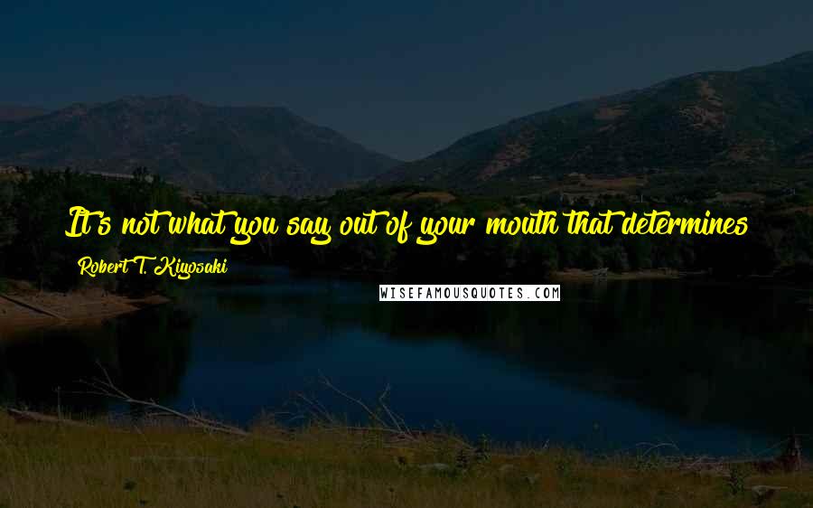 Robert T. Kiyosaki Quotes: It's not what you say out of your mouth that determines your life, it's what you whisper to yourself that has the most power!