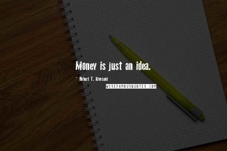 Robert T. Kiyosaki Quotes: Money is just an idea.