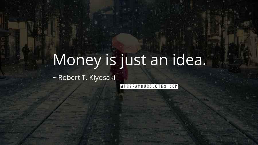 Robert T. Kiyosaki Quotes: Money is just an idea.