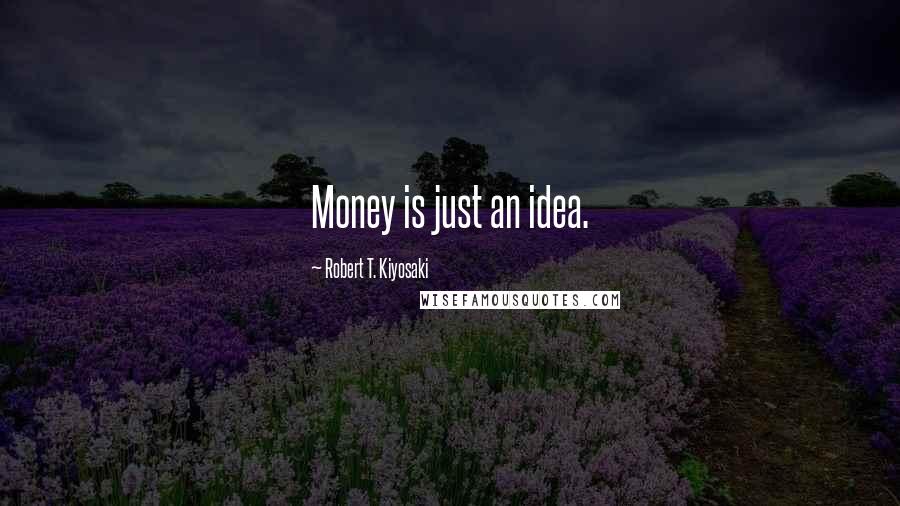 Robert T. Kiyosaki Quotes: Money is just an idea.