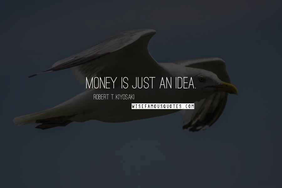 Robert T. Kiyosaki Quotes: Money is just an idea.