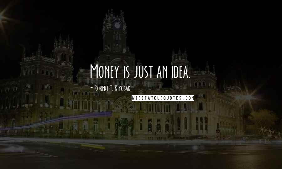 Robert T. Kiyosaki Quotes: Money is just an idea.