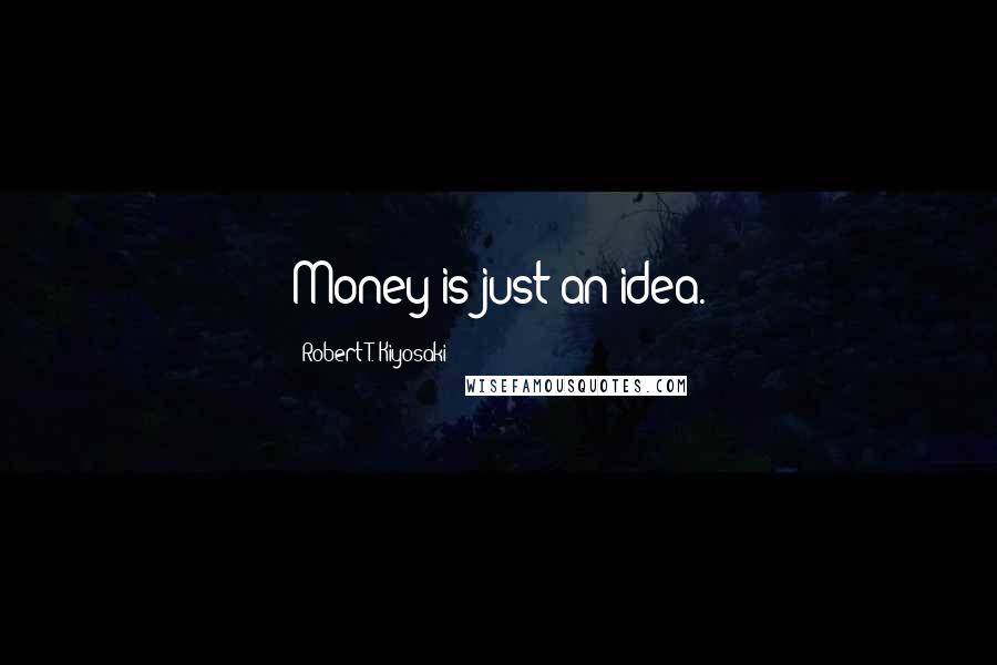 Robert T. Kiyosaki Quotes: Money is just an idea.
