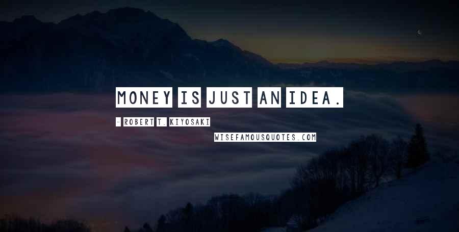 Robert T. Kiyosaki Quotes: Money is just an idea.