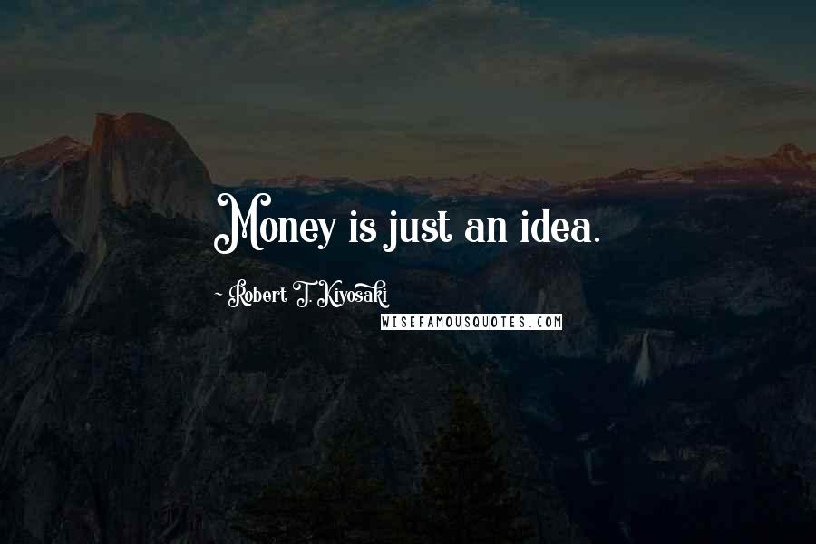 Robert T. Kiyosaki Quotes: Money is just an idea.