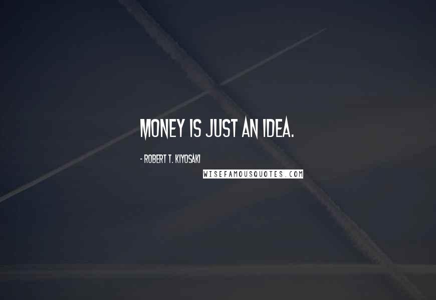 Robert T. Kiyosaki Quotes: Money is just an idea.