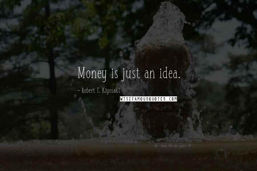 Robert T. Kiyosaki Quotes: Money is just an idea.