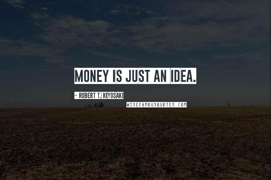 Robert T. Kiyosaki Quotes: Money is just an idea.