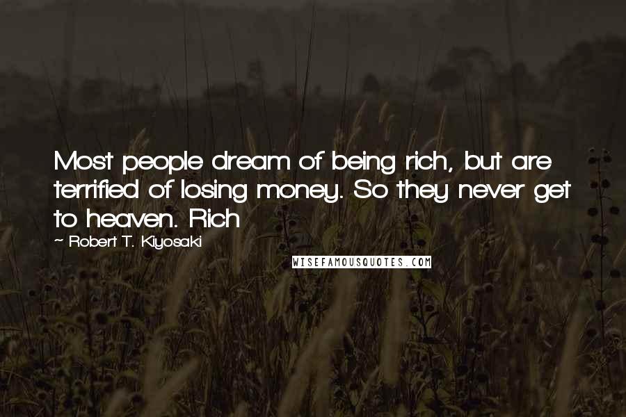 Robert T. Kiyosaki Quotes: Most people dream of being rich, but are terrified of losing money. So they never get to heaven. Rich