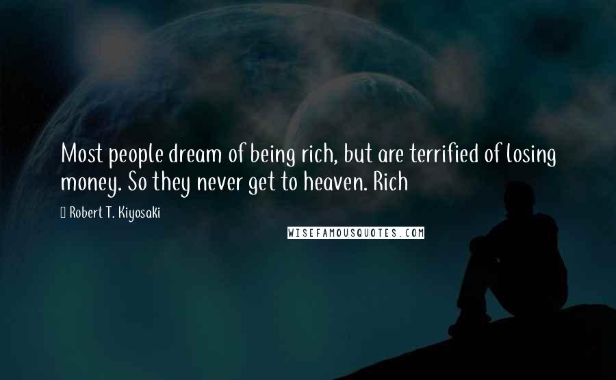 Robert T. Kiyosaki Quotes: Most people dream of being rich, but are terrified of losing money. So they never get to heaven. Rich
