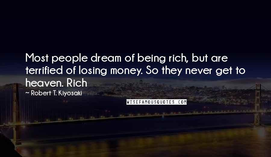 Robert T. Kiyosaki Quotes: Most people dream of being rich, but are terrified of losing money. So they never get to heaven. Rich
