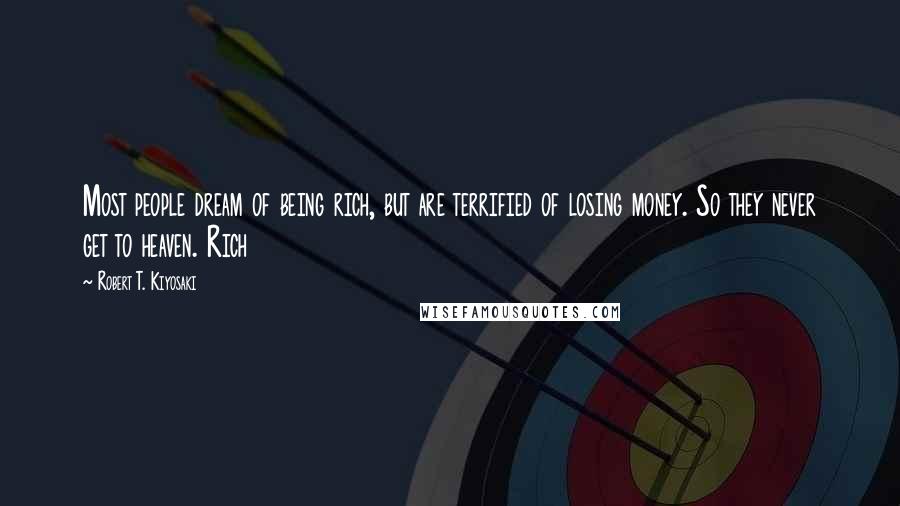 Robert T. Kiyosaki Quotes: Most people dream of being rich, but are terrified of losing money. So they never get to heaven. Rich