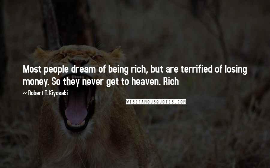 Robert T. Kiyosaki Quotes: Most people dream of being rich, but are terrified of losing money. So they never get to heaven. Rich