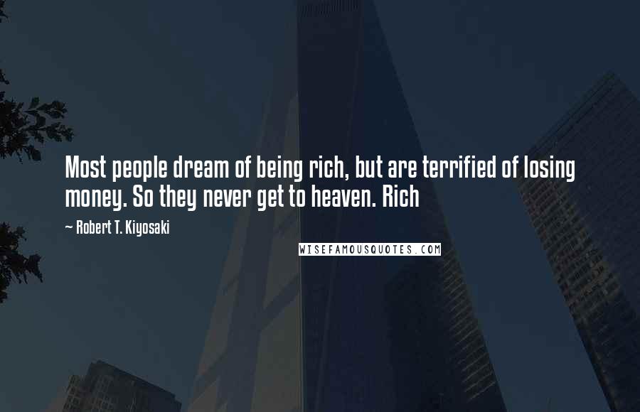 Robert T. Kiyosaki Quotes: Most people dream of being rich, but are terrified of losing money. So they never get to heaven. Rich