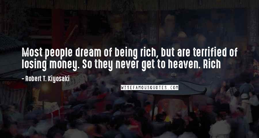 Robert T. Kiyosaki Quotes: Most people dream of being rich, but are terrified of losing money. So they never get to heaven. Rich