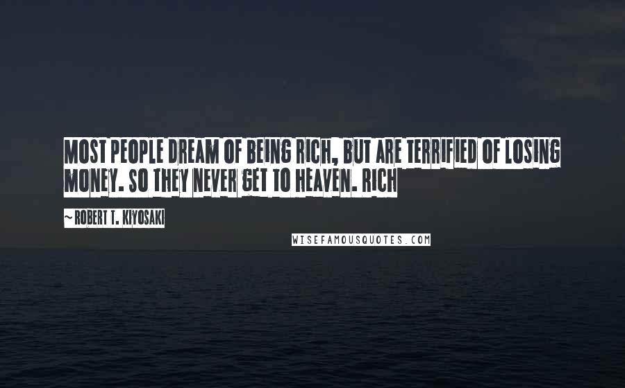 Robert T. Kiyosaki Quotes: Most people dream of being rich, but are terrified of losing money. So they never get to heaven. Rich