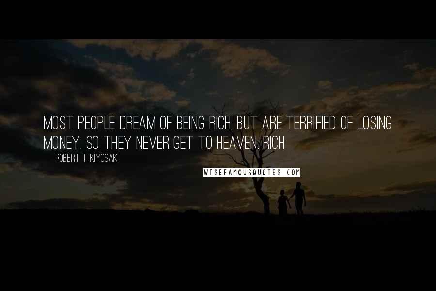 Robert T. Kiyosaki Quotes: Most people dream of being rich, but are terrified of losing money. So they never get to heaven. Rich