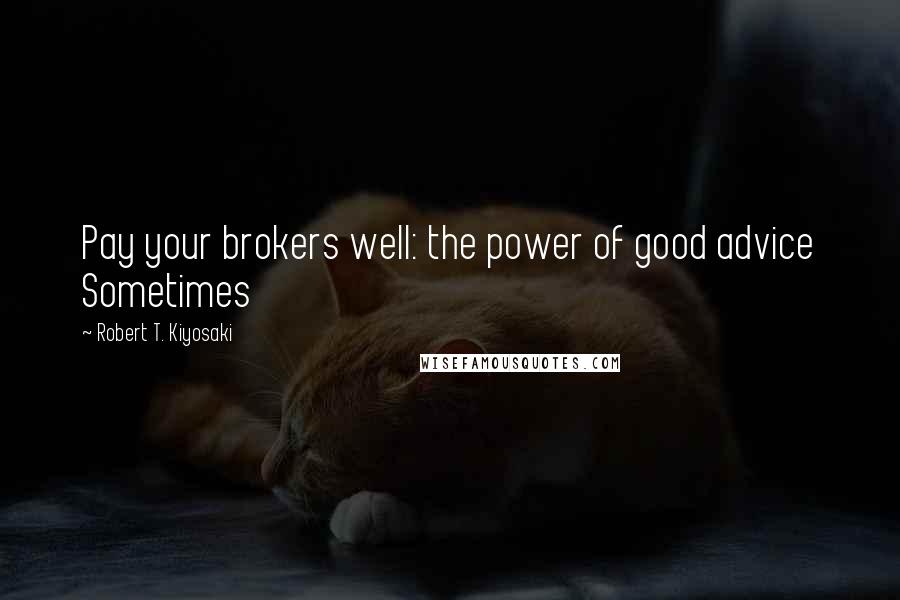 Robert T. Kiyosaki Quotes: Pay your brokers well: the power of good advice Sometimes