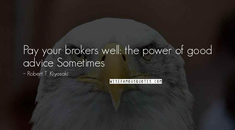 Robert T. Kiyosaki Quotes: Pay your brokers well: the power of good advice Sometimes