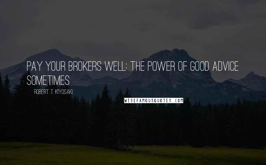 Robert T. Kiyosaki Quotes: Pay your brokers well: the power of good advice Sometimes