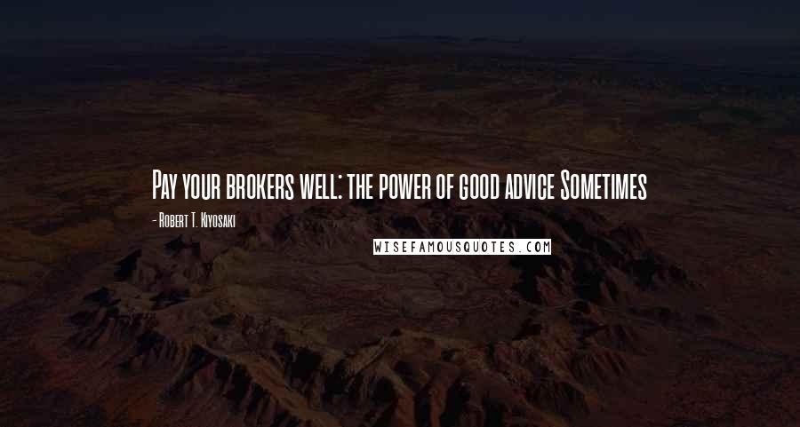 Robert T. Kiyosaki Quotes: Pay your brokers well: the power of good advice Sometimes