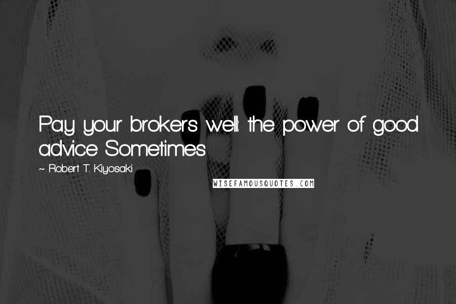 Robert T. Kiyosaki Quotes: Pay your brokers well: the power of good advice Sometimes