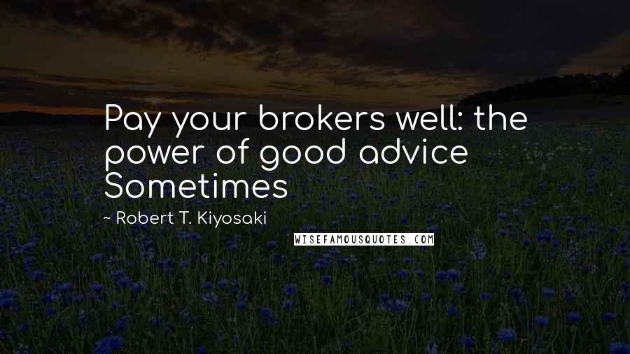 Robert T. Kiyosaki Quotes: Pay your brokers well: the power of good advice Sometimes