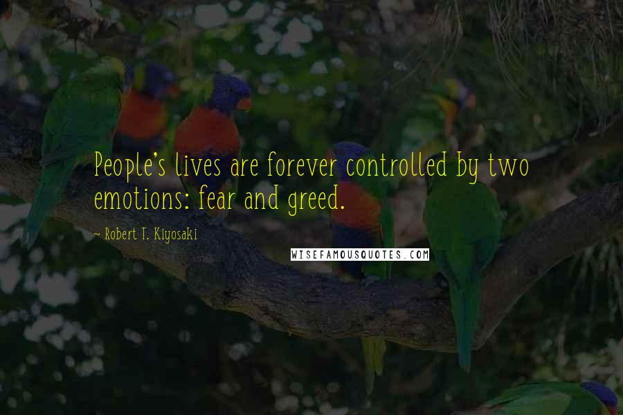 Robert T. Kiyosaki Quotes: People's lives are forever controlled by two emotions: fear and greed.