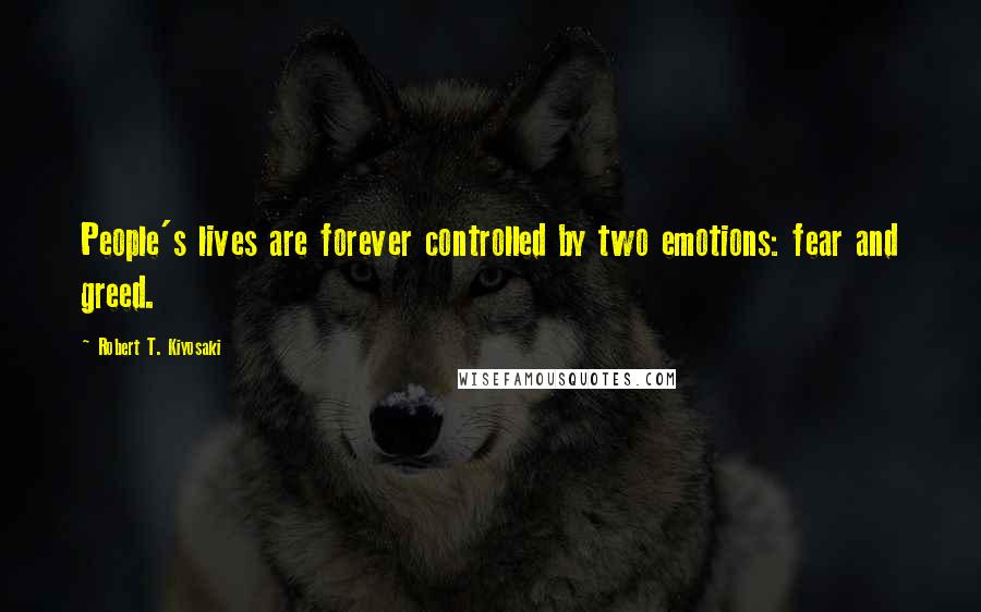 Robert T. Kiyosaki Quotes: People's lives are forever controlled by two emotions: fear and greed.