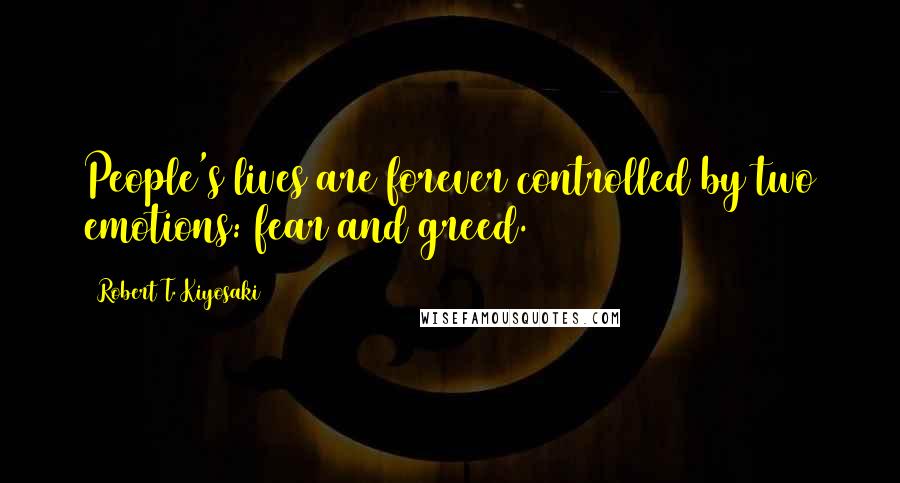 Robert T. Kiyosaki Quotes: People's lives are forever controlled by two emotions: fear and greed.