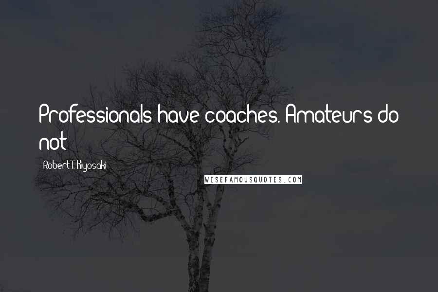 Robert T. Kiyosaki Quotes: Professionals have coaches. Amateurs do not