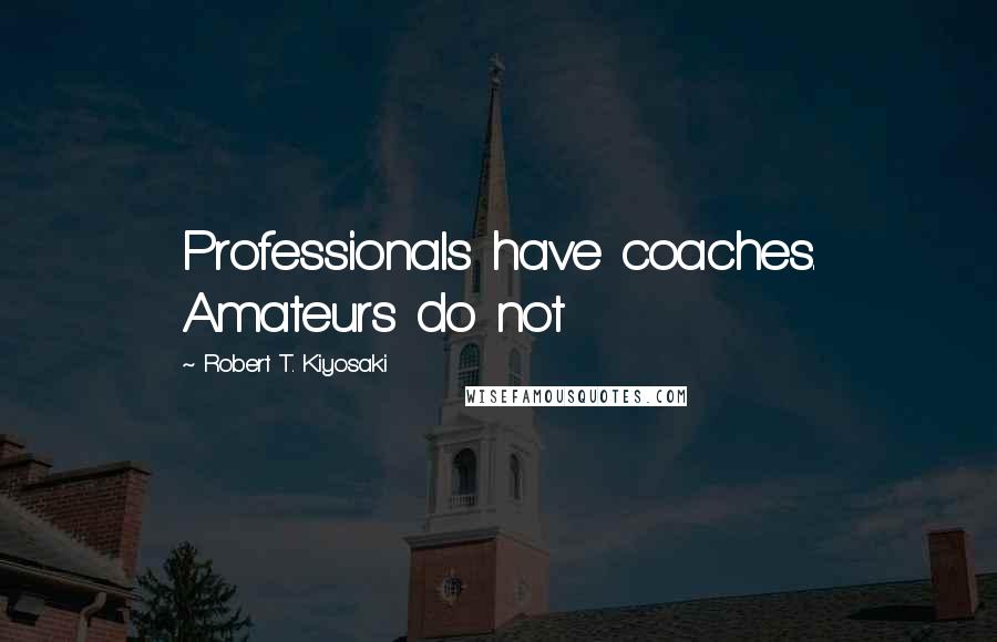 Robert T. Kiyosaki Quotes: Professionals have coaches. Amateurs do not