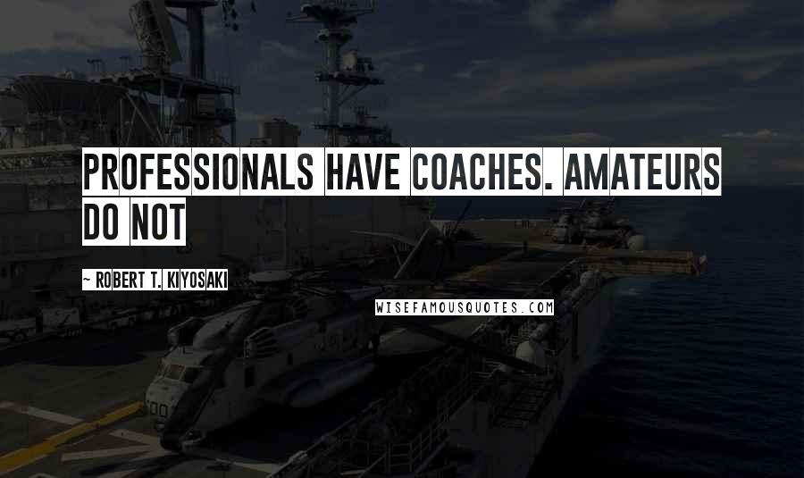 Robert T. Kiyosaki Quotes: Professionals have coaches. Amateurs do not