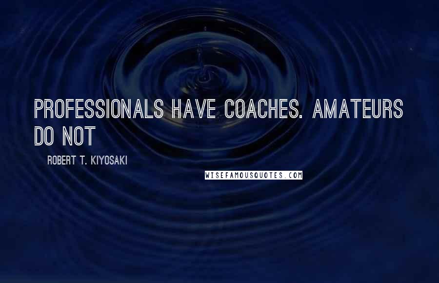 Robert T. Kiyosaki Quotes: Professionals have coaches. Amateurs do not