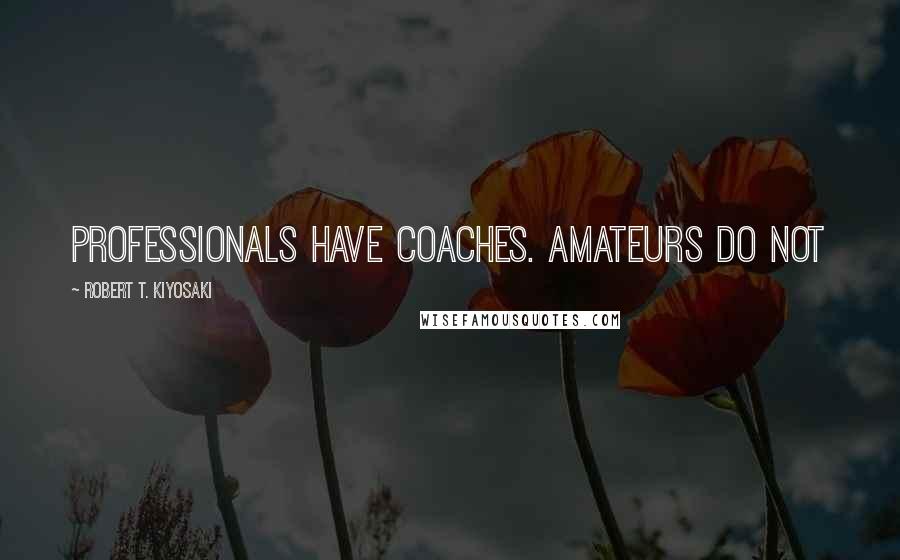 Robert T. Kiyosaki Quotes: Professionals have coaches. Amateurs do not