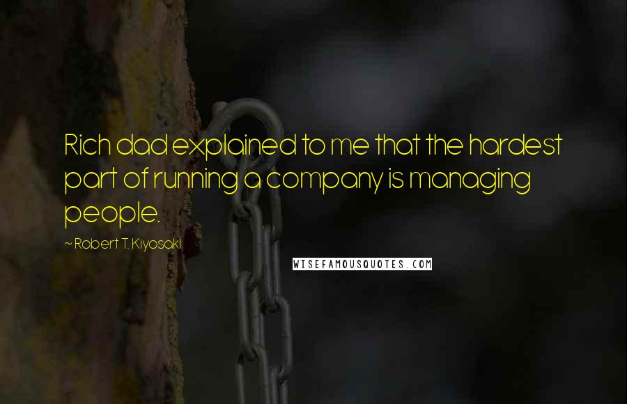 Robert T. Kiyosaki Quotes: Rich dad explained to me that the hardest part of running a company is managing people.