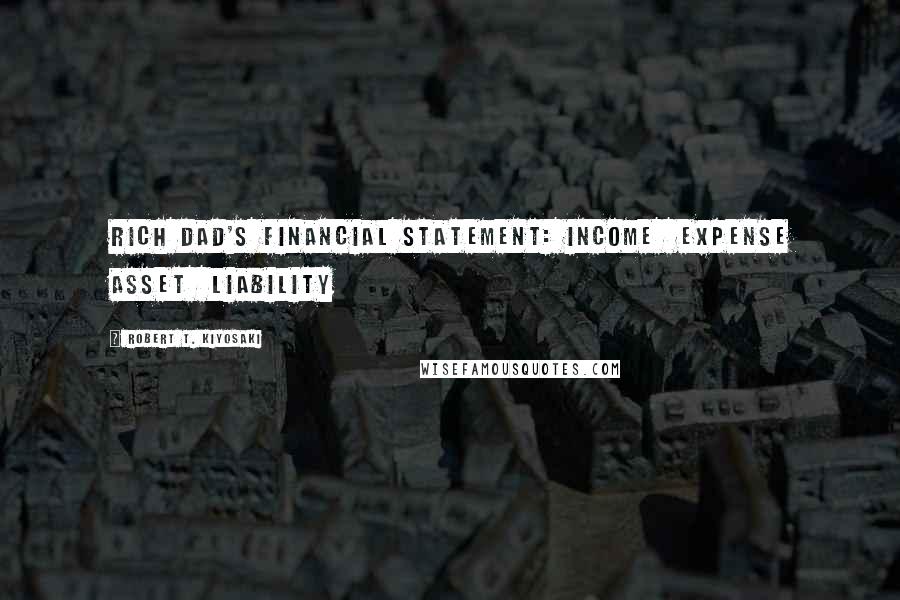 Robert T. Kiyosaki Quotes: Rich Dad's Financial Statement: Income  Expense Asset  Liability