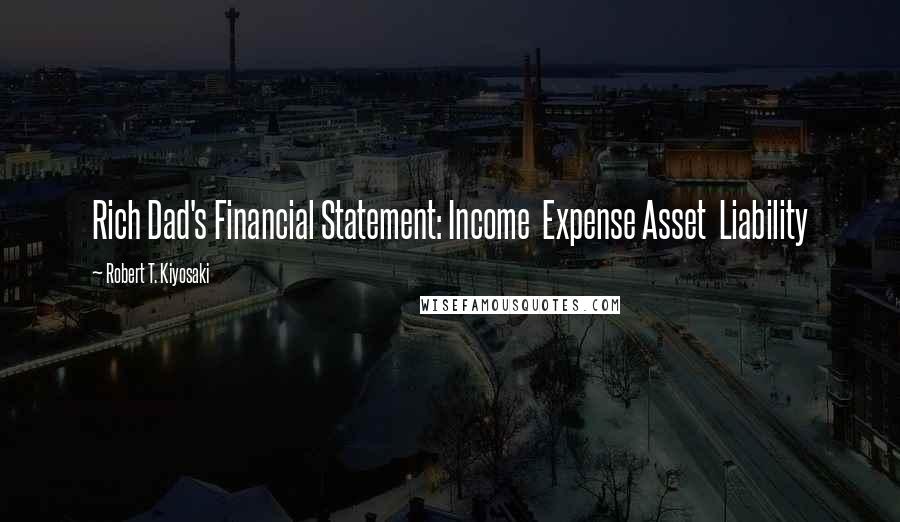 Robert T. Kiyosaki Quotes: Rich Dad's Financial Statement: Income  Expense Asset  Liability