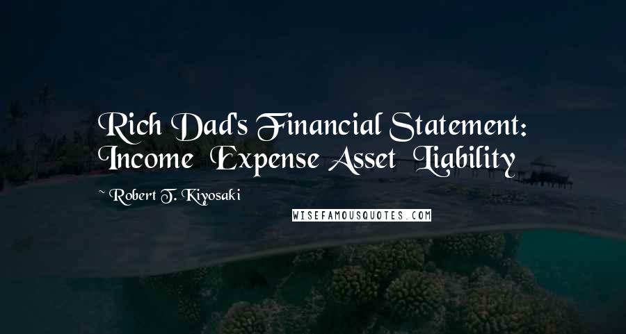 Robert T. Kiyosaki Quotes: Rich Dad's Financial Statement: Income  Expense Asset  Liability