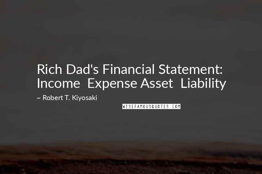 Robert T. Kiyosaki Quotes: Rich Dad's Financial Statement: Income  Expense Asset  Liability