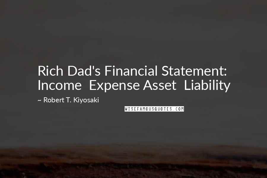 Robert T. Kiyosaki Quotes: Rich Dad's Financial Statement: Income Expense Asset Liability