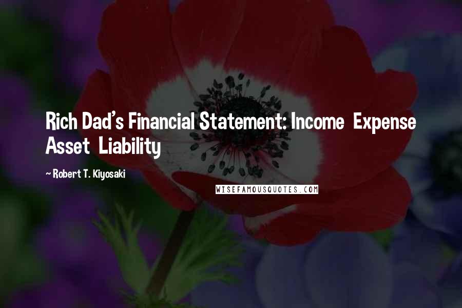 Robert T. Kiyosaki Quotes: Rich Dad's Financial Statement: Income Expense Asset Liability