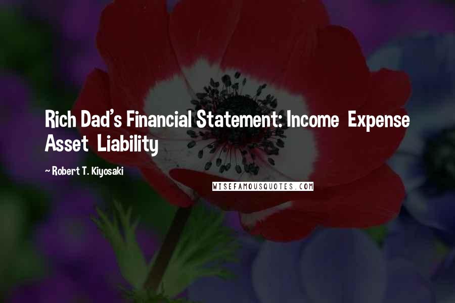 Robert T. Kiyosaki Quotes: Rich Dad's Financial Statement: Income  Expense Asset  Liability