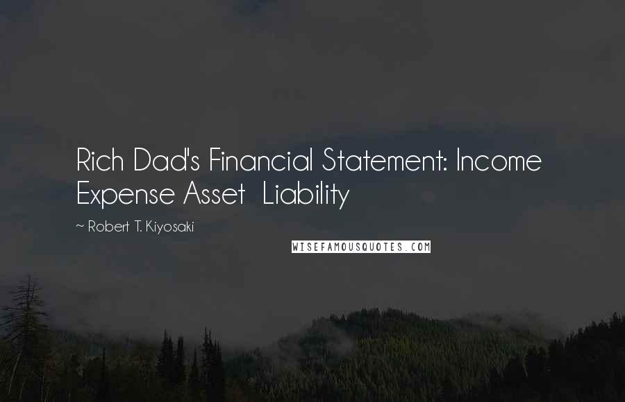 Robert T. Kiyosaki Quotes: Rich Dad's Financial Statement: Income  Expense Asset  Liability