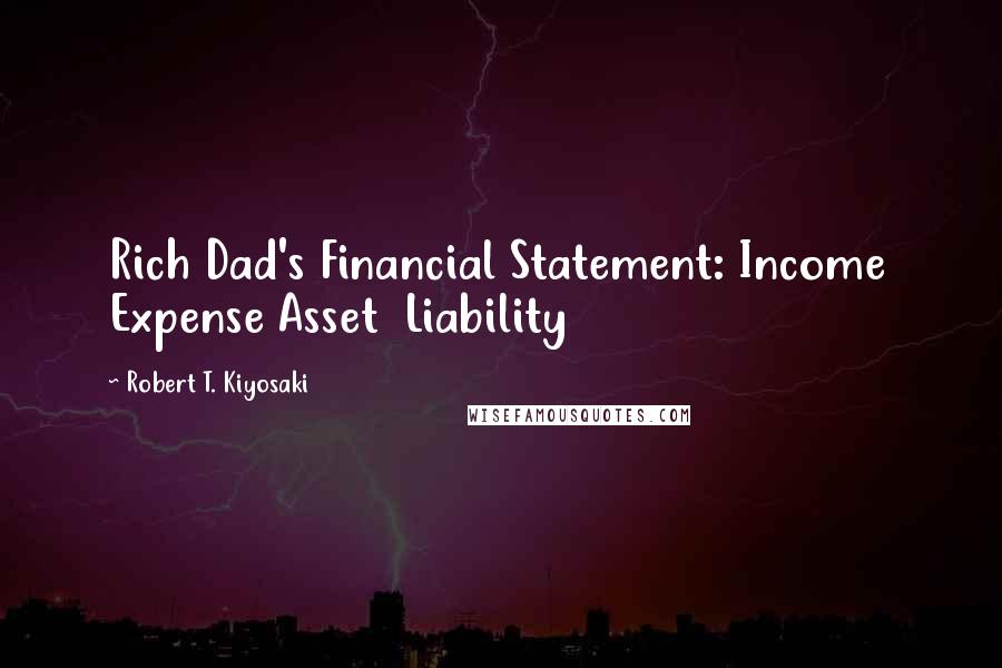 Robert T. Kiyosaki Quotes: Rich Dad's Financial Statement: Income  Expense Asset  Liability