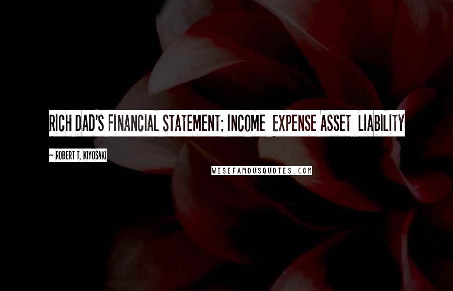 Robert T. Kiyosaki Quotes: Rich Dad's Financial Statement: Income  Expense Asset  Liability