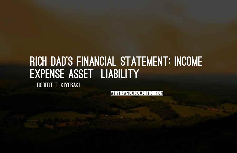 Robert T. Kiyosaki Quotes: Rich Dad's Financial Statement: Income  Expense Asset  Liability