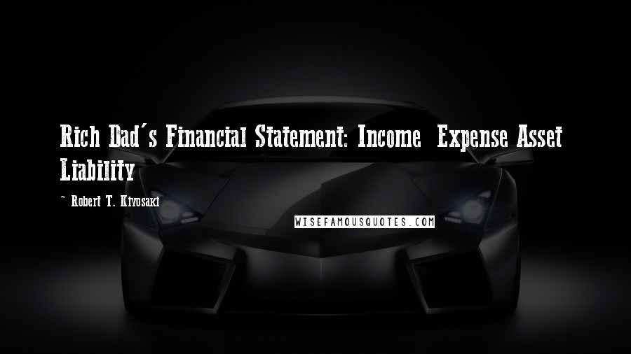 Robert T. Kiyosaki Quotes: Rich Dad's Financial Statement: Income  Expense Asset  Liability