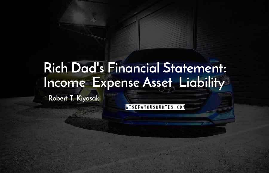 Robert T. Kiyosaki Quotes: Rich Dad's Financial Statement: Income  Expense Asset  Liability