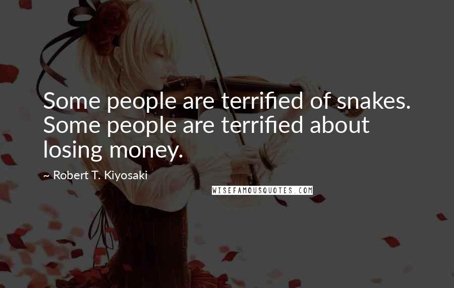 Robert T. Kiyosaki Quotes: Some people are terrified of snakes. Some people are terrified about losing money.
